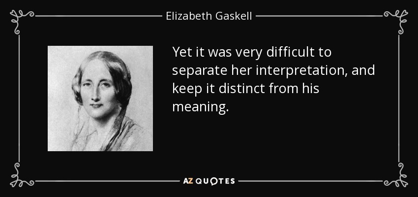 Yet it was very difficult to separate her interpretation, and keep it distinct from his meaning. - Elizabeth Gaskell