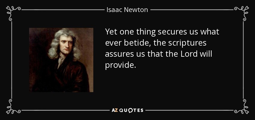 Yet one thing secures us what ever betide, the scriptures assures us that the Lord will provide. - Isaac Newton
