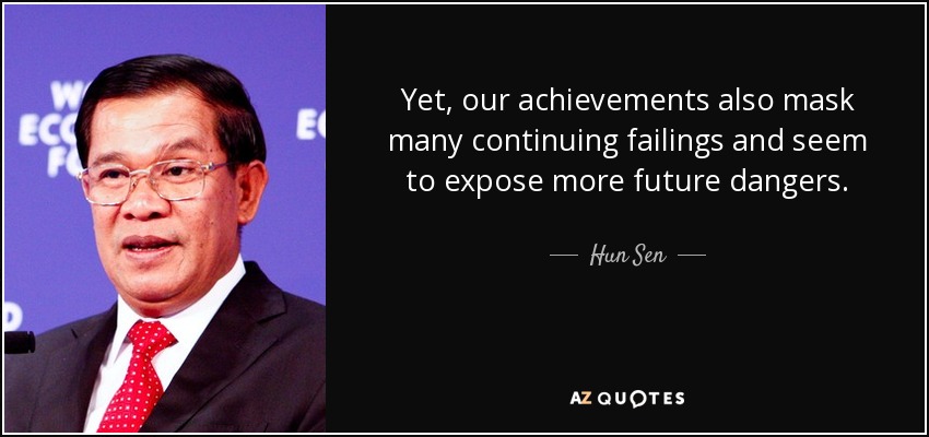Yet, our achievements also mask many continuing failings and seem to expose more future dangers. - Hun Sen