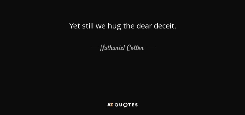 Yet still we hug the dear deceit. - Nathaniel Cotton