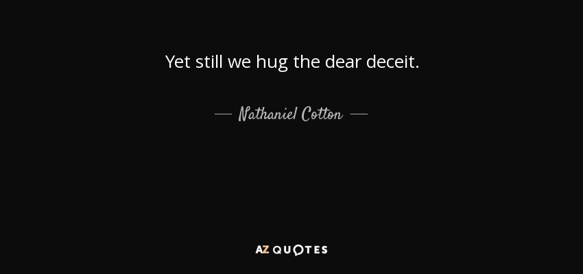Yet still we hug the dear deceit. - Nathaniel Cotton