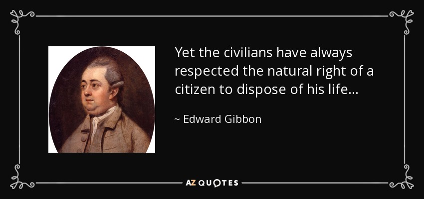 Yet the civilians have always respected the natural right of a citizen to dispose of his life . . . - Edward Gibbon