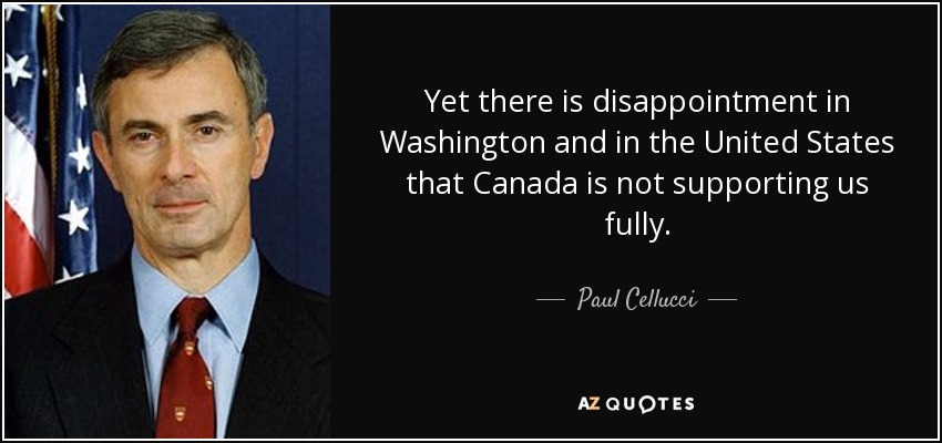 Yet there is disappointment in Washington and in the United States that Canada is not supporting us fully. - Paul Cellucci