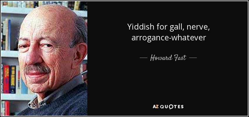 Yiddish for gall, nerve, arrogance-whatever - Howard Fast