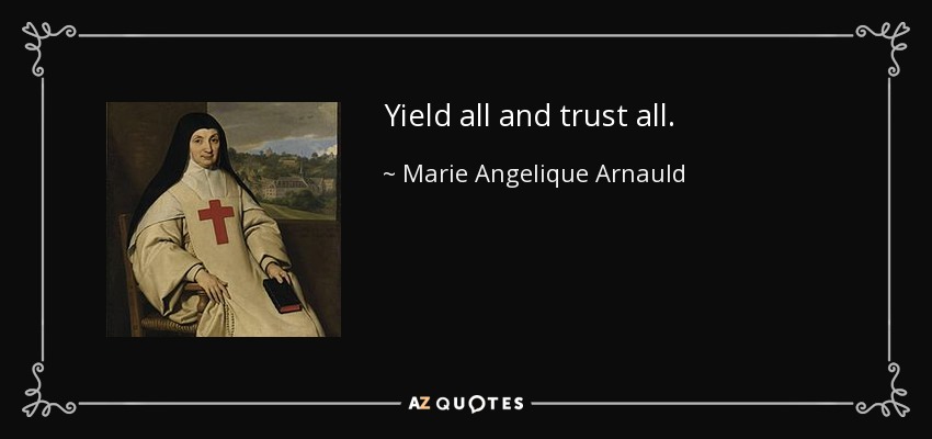 Yield all and trust all. - Marie Angelique Arnauld