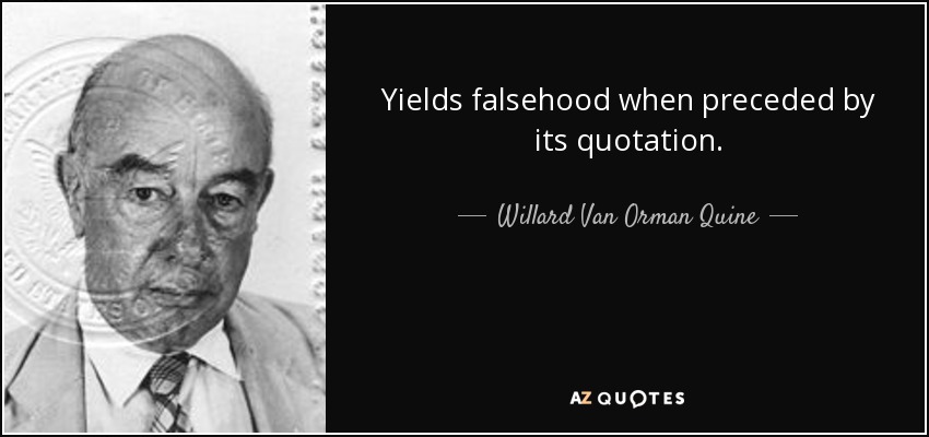 Yields falsehood when preceded by its quotation. - Willard Van Orman Quine