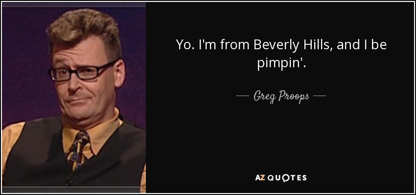 Yo. I'm from Beverly Hills, and I be pimpin'. - Greg Proops