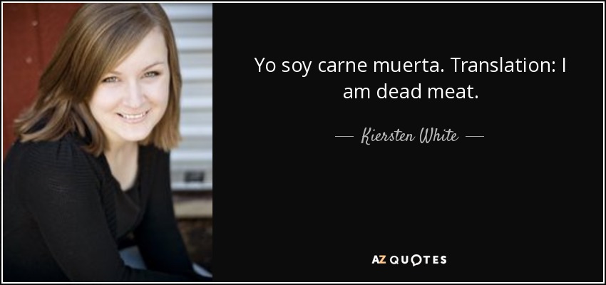 Yo soy carne muerta. Translation: I am dead meat. - Kiersten White