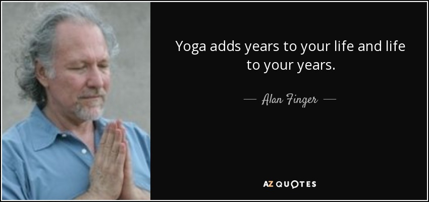 Yoga adds years to your life and life to your years. - Alan Finger