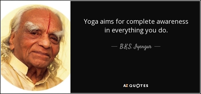Yoga aims for complete awareness in everything you do. - B.K.S. Iyengar