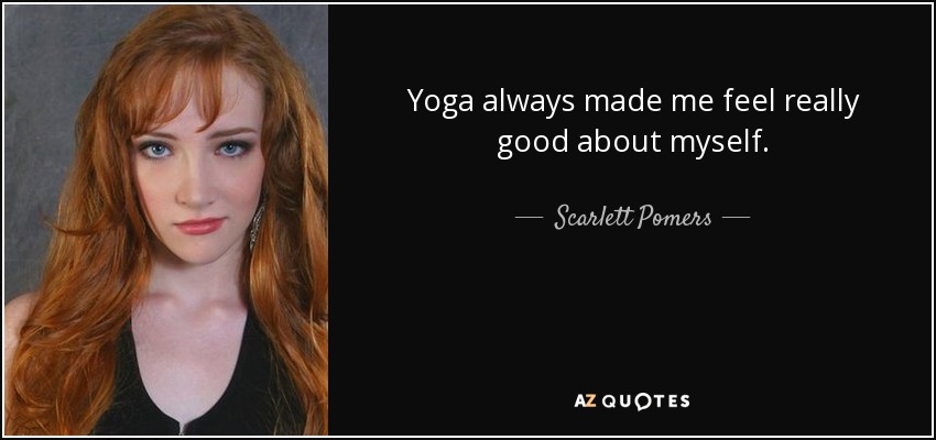 Yoga always made me feel really good about myself. - Scarlett Pomers