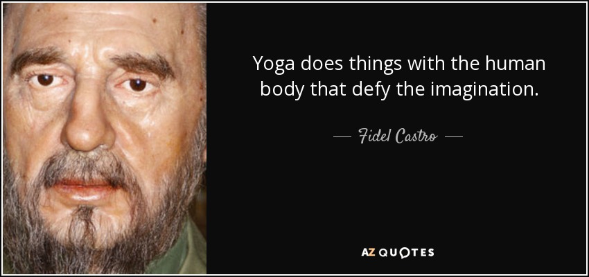 Yoga does things with the human body that defy the imagination. - Fidel Castro