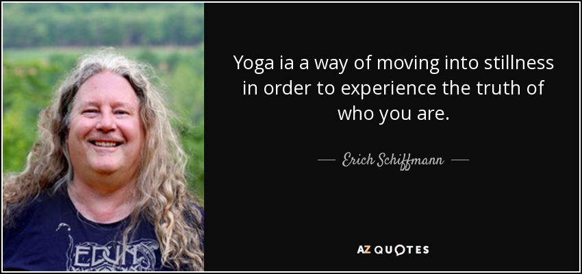 Yoga ia a way of moving into stillness in order to experience the truth of who you are. - Erich Schiffmann