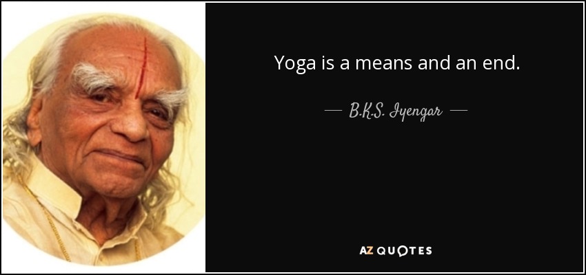 Yoga is a means and an end. - B.K.S. Iyengar