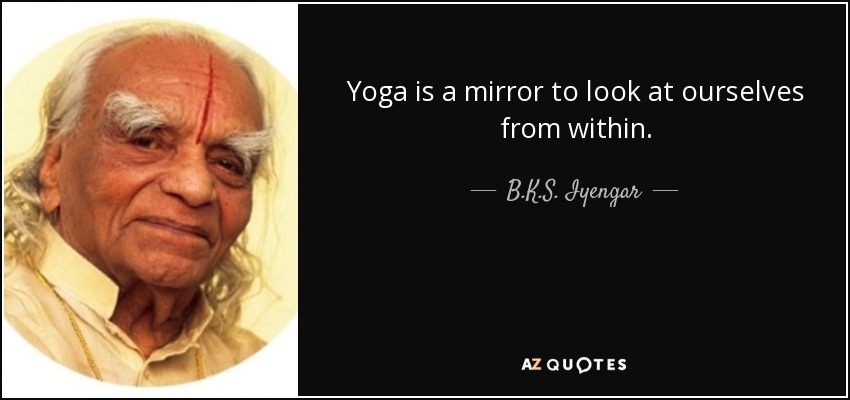 Yoga is a mirror to look at ourselves from within. - B.K.S. Iyengar