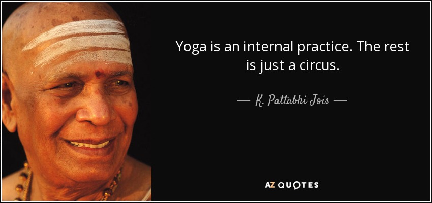 Yoga is an internal practice. The rest is just a circus. - K. Pattabhi Jois
