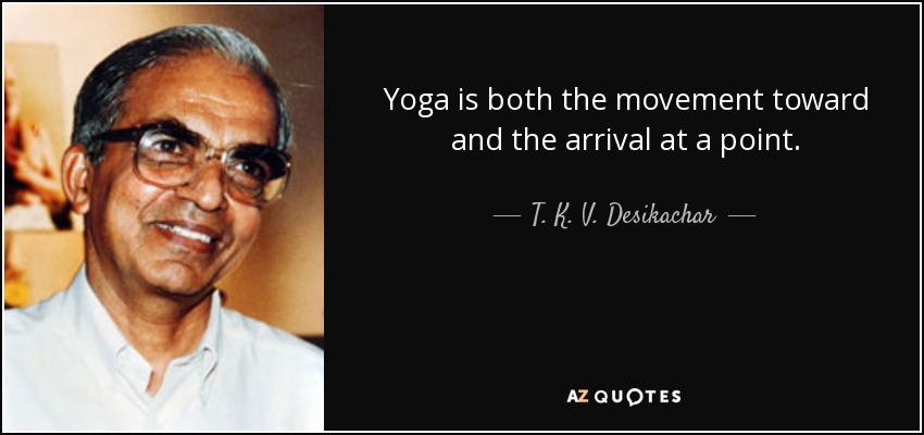 Yoga is both the movement toward and the arrival at a point. - T. K. V. Desikachar