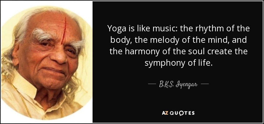 Yoga is like music: the rhythm of the body, the melody of the mind, and the harmony of the soul create the symphony of life. - B.K.S. Iyengar