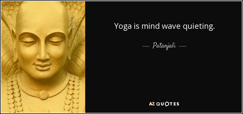 Yoga is mind wave quieting. - Patanjali