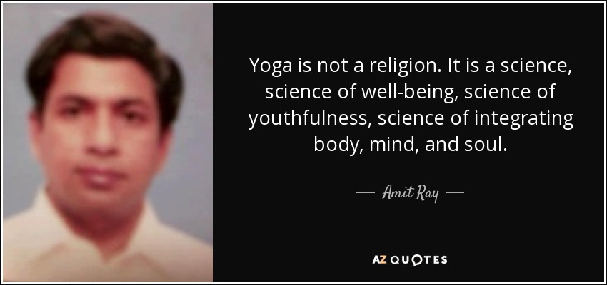 Yoga is not a religion. It is a science, science of well-being, science of youthfulness, science of integrating body, mind, and soul. - Amit Ray