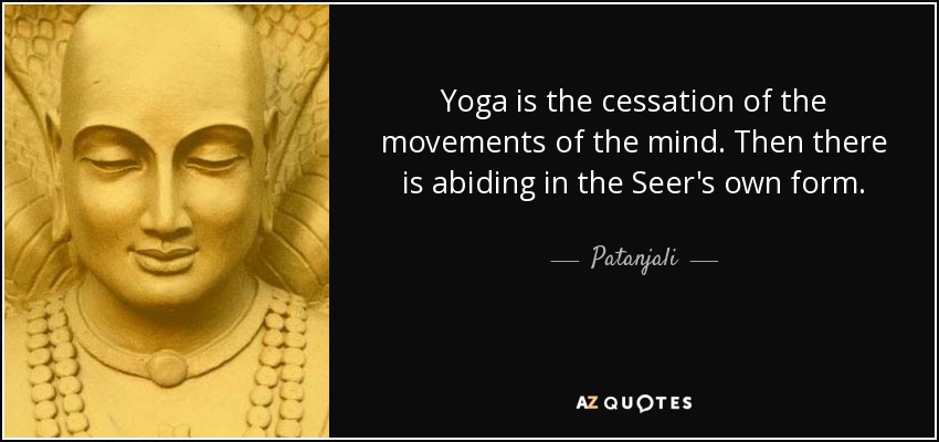 Yoga is the cessation of the movements of the mind. Then there is abiding in the Seer's own form. - Patanjali