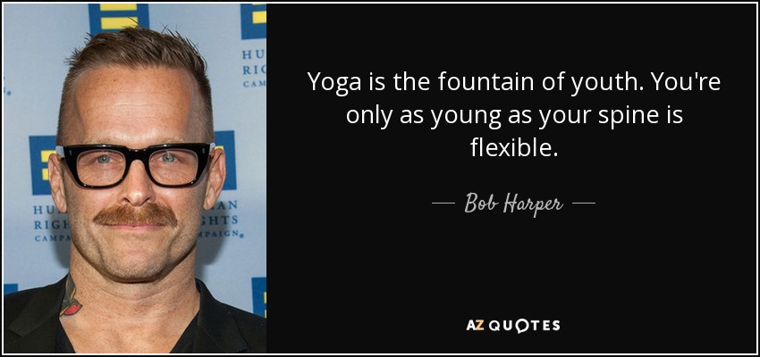 Yoga is the fountain of youth. You're only as young as your spine is flexible. - Bob Harper