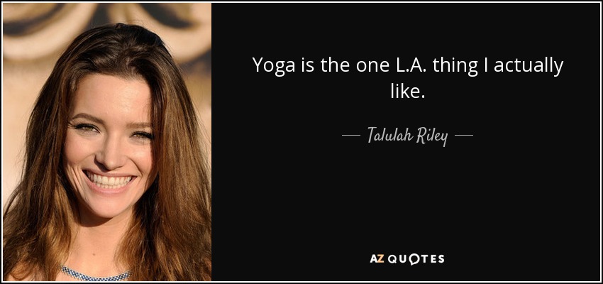 Yoga is the one L.A. thing I actually like. - Talulah Riley