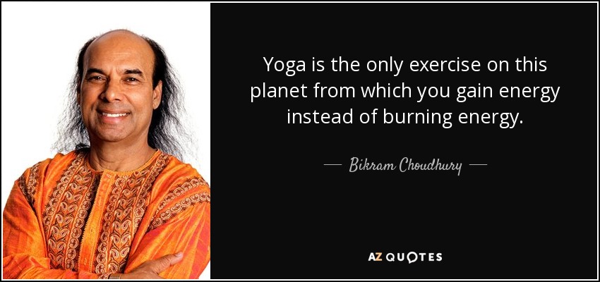 Yoga is the only exercise on this planet from which you gain energy instead of burning energy. - Bikram Choudhury