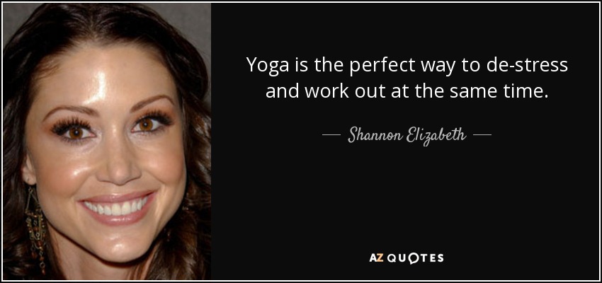 Yoga is the perfect way to de-stress and work out at the same time. - Shannon Elizabeth