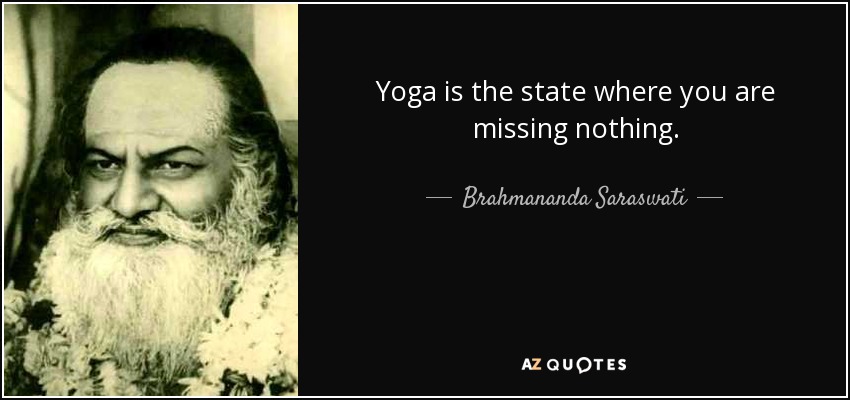 Yoga is the state where you are missing nothing. - Brahmananda Saraswati