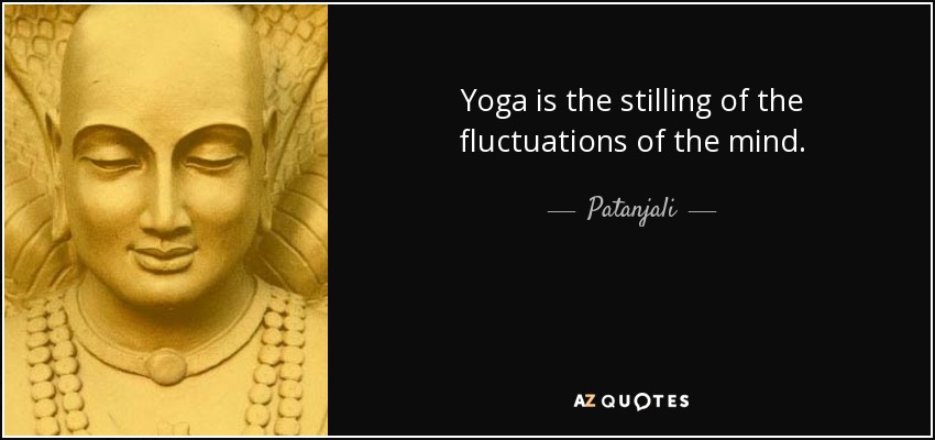 Yoga is the stilling of the fluctuations of the mind. - Patanjali