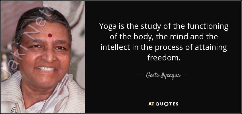 Yoga is the study of the functioning of the body, the mind and the intellect in the process of attaining freedom. - Geeta Iyengar