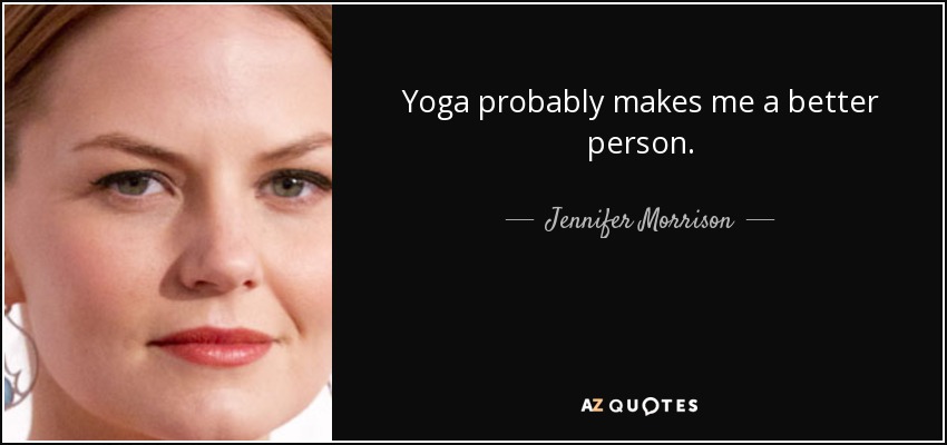 Yoga probably makes me a better person. - Jennifer Morrison
