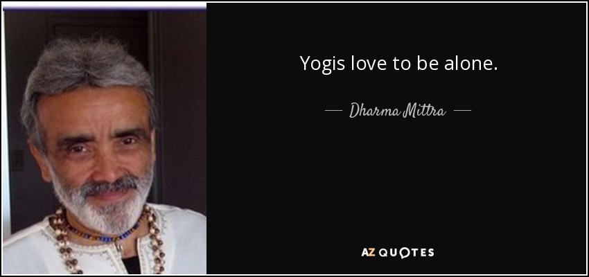 Yogis love to be alone. - Dharma Mittra
