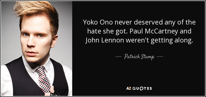 Yoko Ono never deserved any of the hate she got. Paul McCartney and John Lennon weren't getting along. - Patrick Stump