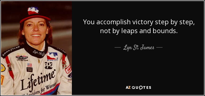 You accomplish victory step by step, not by leaps and bounds. - Lyn St. James