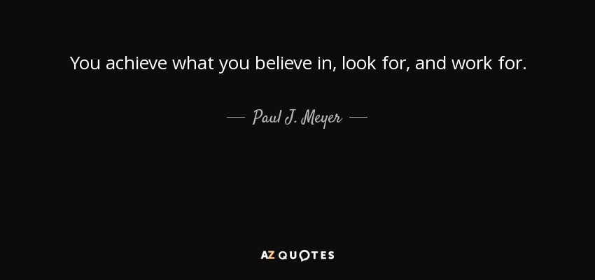You achieve what you believe in, look for, and work for. - Paul J. Meyer