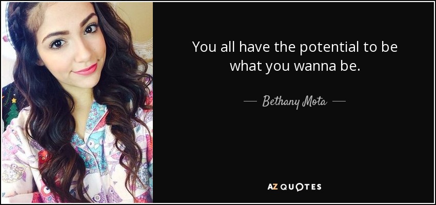 You all have the potential to be what you wanna be. - Bethany Mota