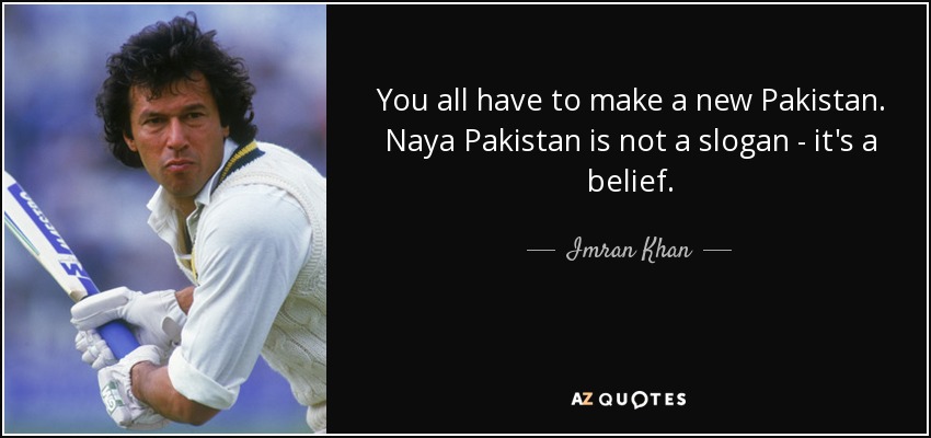 You all have to make a new Pakistan. Naya Pakistan is not a slogan - it's a belief. - Imran Khan