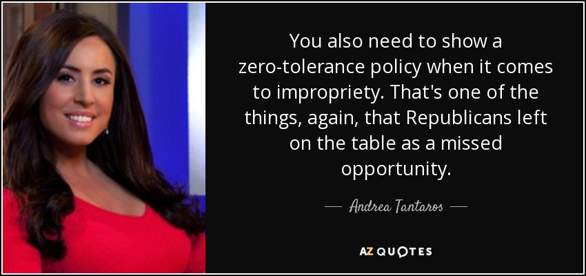 You also need to show a zero-tolerance policy when it comes to impropriety. That's one of the things, again, that Republicans left on the table as a missed opportunity. - Andrea Tantaros