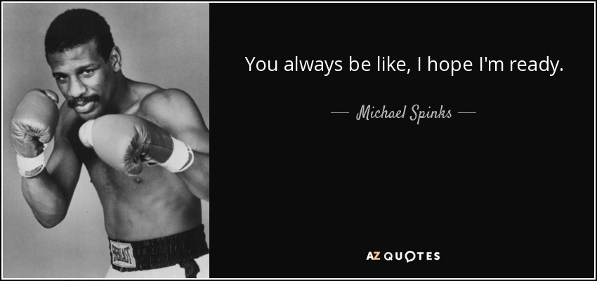 You always be like, I hope I'm ready. - Michael Spinks