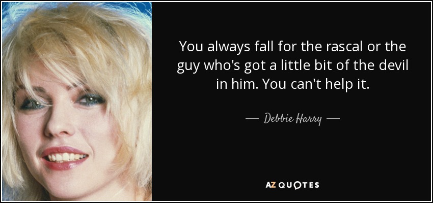 You always fall for the rascal or the guy who's got a little bit of the devil in him. You can't help it. - Debbie Harry