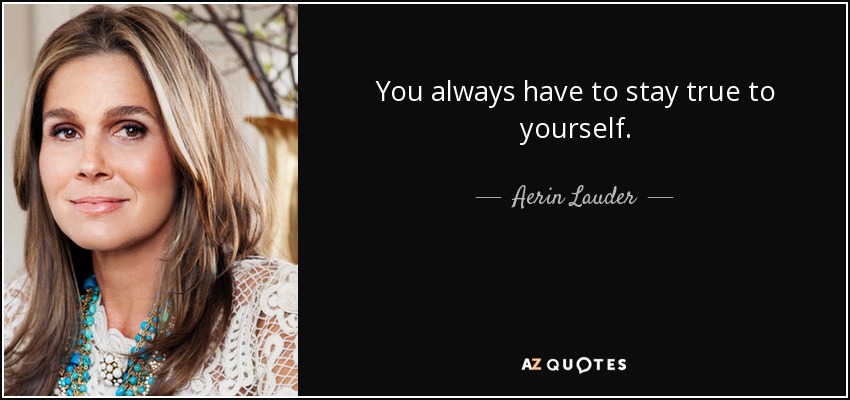 You always have to stay true to yourself. - Aerin Lauder