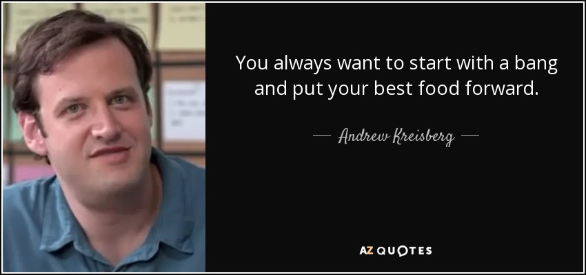 You always want to start with a bang and put your best food forward. - Andrew Kreisberg