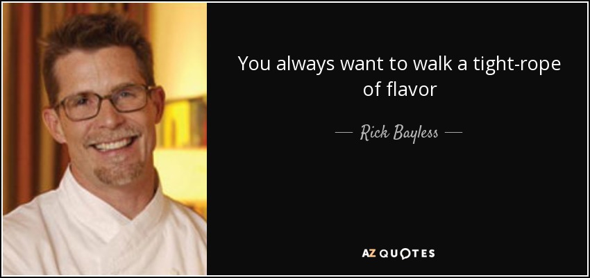 You always want to walk a tight-rope of flavor - Rick Bayless
