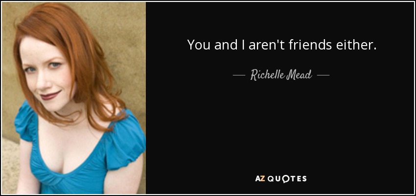 You and I aren't friends either. - Richelle Mead