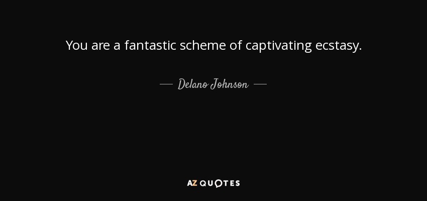 You are a fantastic scheme of captivating ecstasy. - Delano Johnson