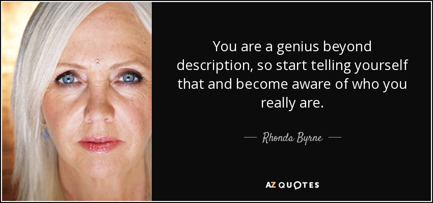 You are a genius beyond description, so start telling yourself that and become aware of who you really are. - Rhonda Byrne