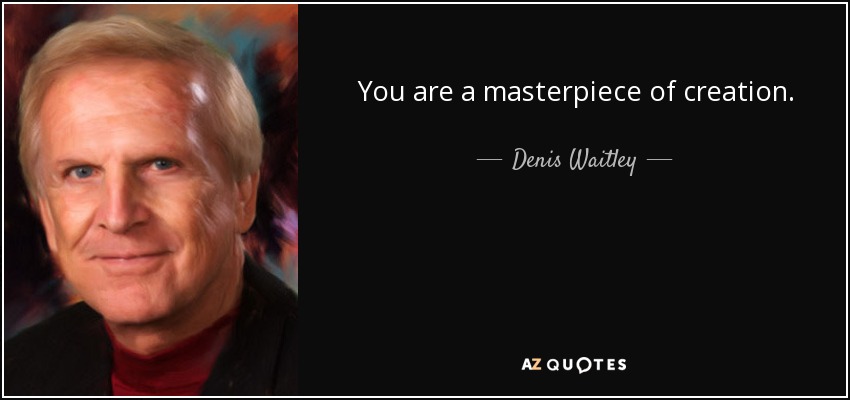 You are a masterpiece of creation. - Denis Waitley