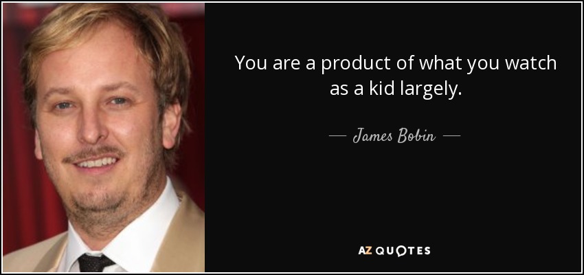 You are a product of what you watch as a kid largely. - James Bobin